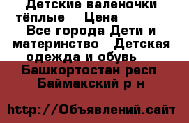 Детские валеночки тёплые. › Цена ­ 1 000 - Все города Дети и материнство » Детская одежда и обувь   . Башкортостан респ.,Баймакский р-н